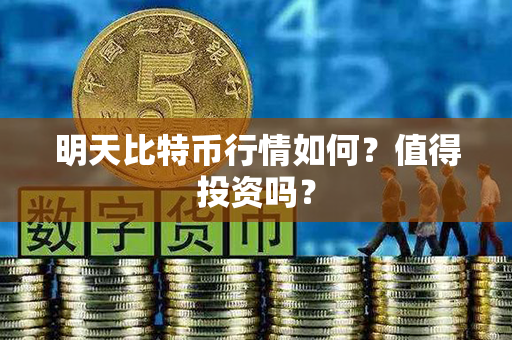 明天比特币行情如何？值得投资吗？第1张-币家园