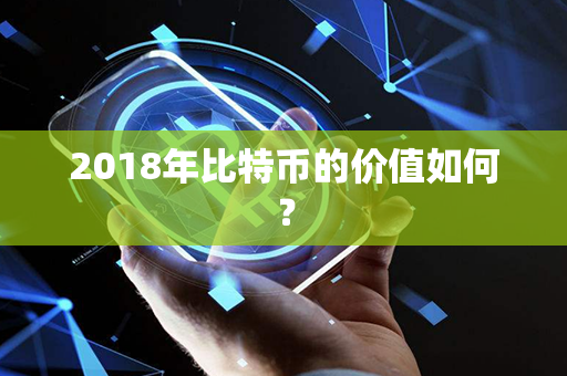 2018年比特币的价值如何？