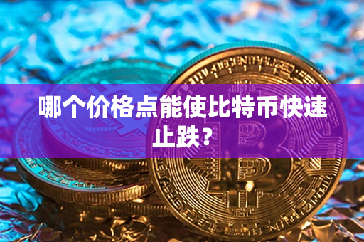 哪个价格点能使比特币快速止跌？