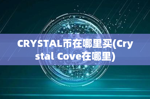 CRYSTAL币在哪里买(Crystal Cove在哪里)第1张-币家园