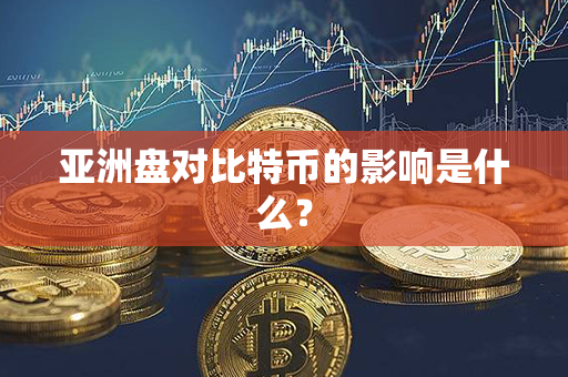 亚洲盘对比特币的影响是什么？第1张-币家园