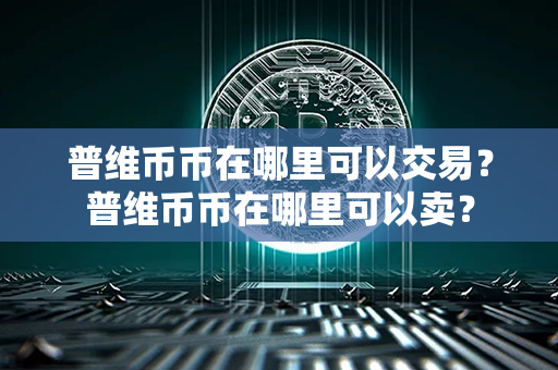 普维币币在哪里可以交易？普维币币在哪里可以卖？