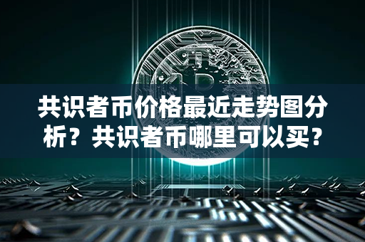 共识者币价格最近走势图分析？共识者币哪里可以买？