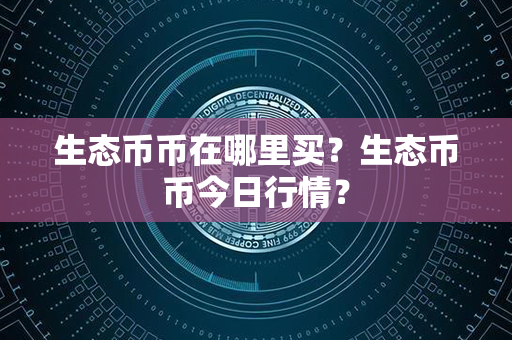 生态币币在哪里买？生态币币今日行情？第1张-币家园