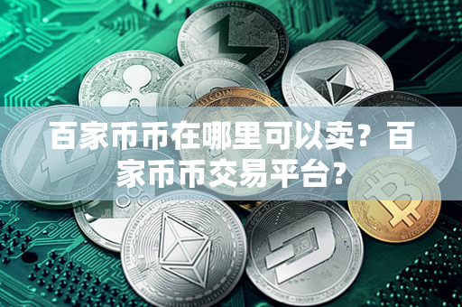 百家币币在哪里可以卖？百家币币交易平台？