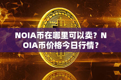 NOIA币在哪里可以卖？NOIA币价格今日行情？第1张-币家园