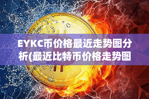 EYKC币价格最近走势图分析(最近比特币价格走势图)第1张-币家园