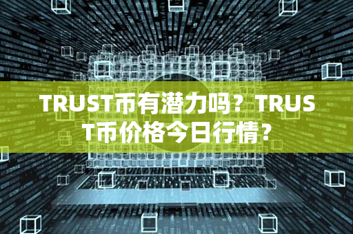 TRUST币有潜力吗？TRUST币价格今日行情？