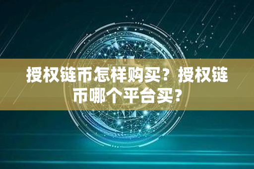 授权链币怎样购买？授权链币哪个平台买？第1张-币家园