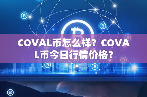 COVAL币怎么样？COVAL币今日行情价格？第1张-币家园