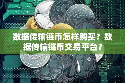 数据传输链币怎样购买？数据传输链币交易平台？第1张-币家园