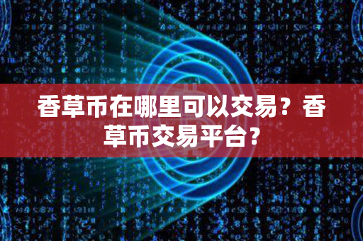 香草币在哪里可以交易？香草币交易平台？第1张-币家园