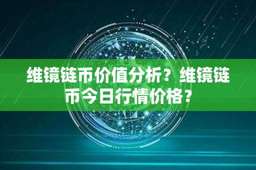 维镜链币价值分析？维镜链币今日行情价格？