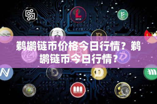 鹈鹕链币价格今日行情？鹈鹕链币今日行情？