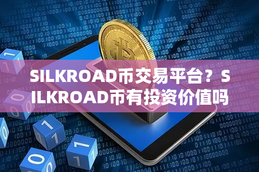 SILKROAD币交易平台？SILKROAD币有投资价值吗？