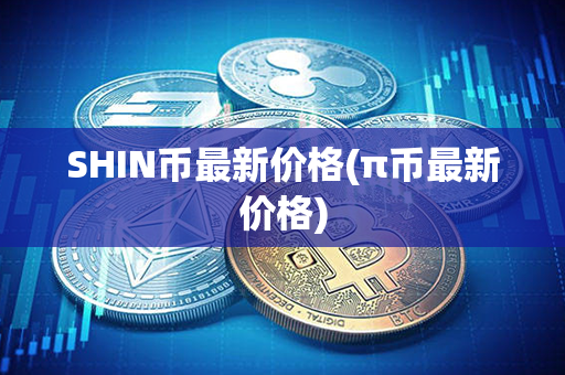 SHIN币最新价格(π币最新价格)