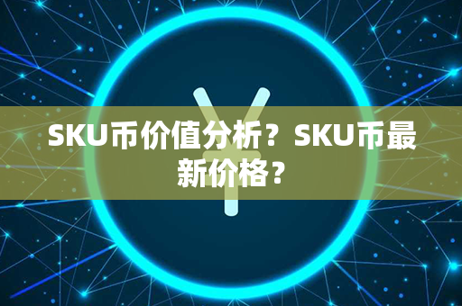 SKU币价值分析？SKU币最新价格？