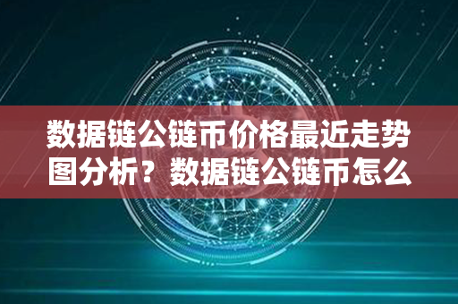 数据链公链币价格最近走势图分析？数据链公链币怎么买卖交易？