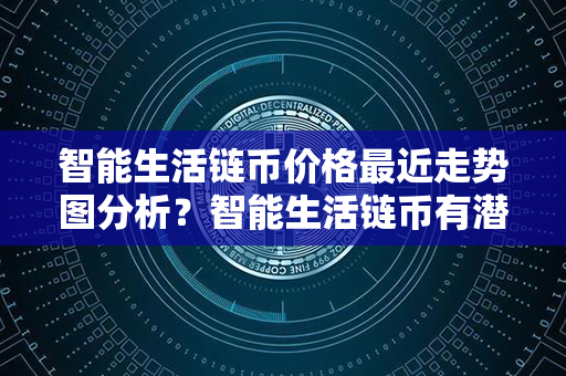 智能生活链币价格最近走势图分析？智能生活链币有潜力吗？