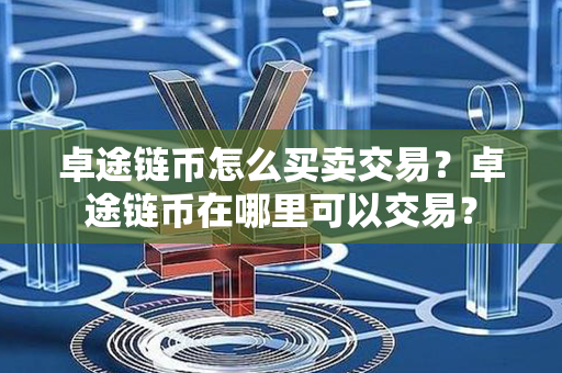 卓途链币怎么买卖交易？卓途链币在哪里可以交易？