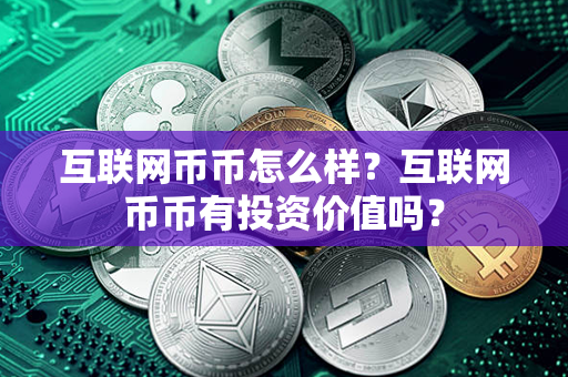 互联网币币怎么样？互联网币币有投资价值吗？