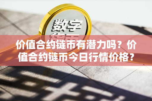 价值合约链币有潜力吗？价值合约链币今日行情价格？