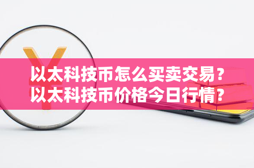 以太科技币怎么买卖交易？以太科技币价格今日行情？