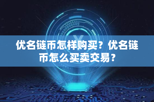 优名链币怎样购买？优名链币怎么买卖交易？