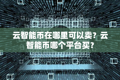 云智能币在哪里可以卖？云智能币哪个平台买？