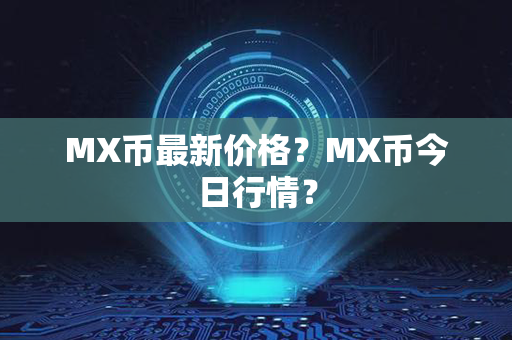 MX币最新价格？MX币今日行情？