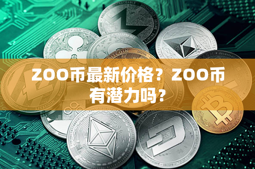 ZOO币最新价格？ZOO币有潜力吗？