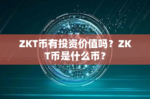 ZKT币有投资价值吗？ZKT币是什么币？