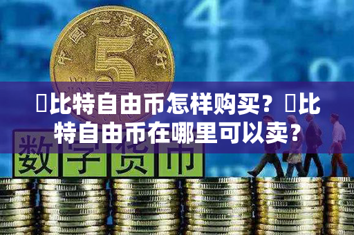 ​比特自由币怎样购买？​比特自由币在哪里可以卖？