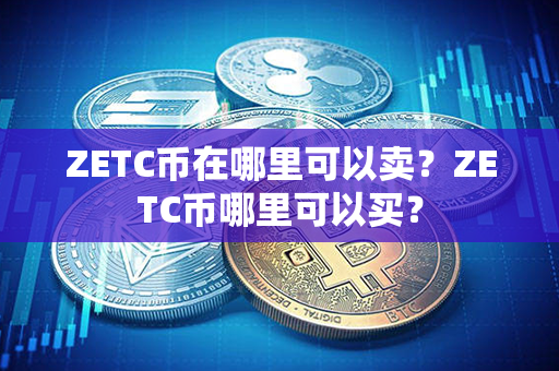 ZETC币在哪里可以卖？ZETC币哪里可以买？