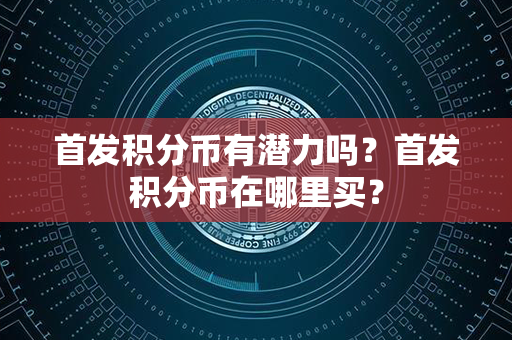 首发积分币有潜力吗？首发积分币在哪里买？