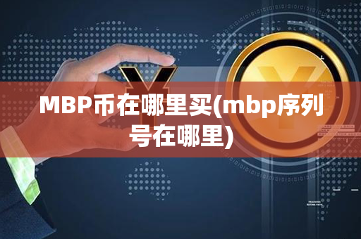 MBP币在哪里买(mbp序列号在哪里)