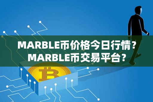 MARBLE币价格今日行情？MARBLE币交易平台？