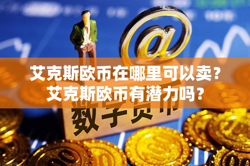 艾克斯欧币在哪里可以卖？艾克斯欧币有潜力吗？