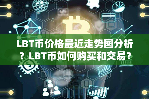 LBT币价格最近走势图分析？LBT币如何购买和交易？