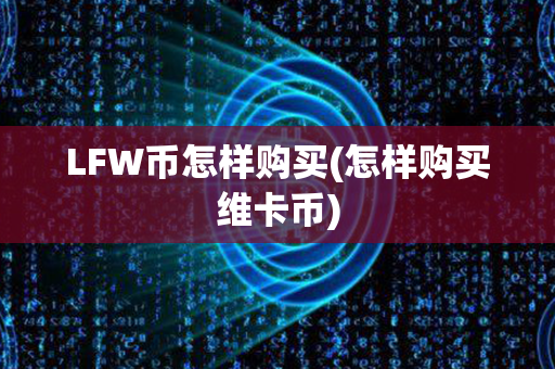 LFW币怎样购买(怎样购买维卡币)