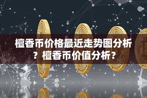 檀香币价格最近走势图分析？檀香币价值分析？