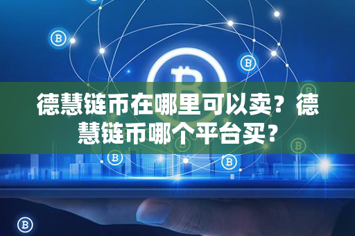 德慧链币在哪里可以卖？德慧链币哪个平台买？