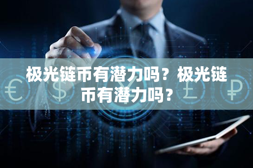 极光链币有潜力吗？极光链币有潜力吗？