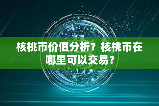 核桃币价值分析？核桃币在哪里可以交易？