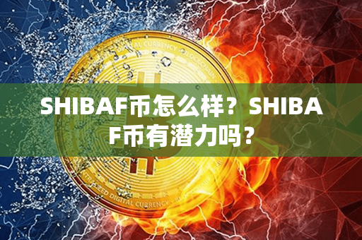 SHIBAF币怎么样？SHIBAF币有潜力吗？