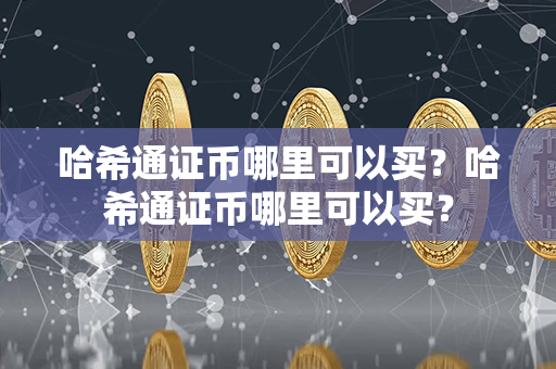 哈希通证币哪里可以买？哈希通证币哪里可以买？