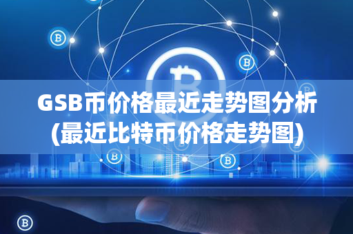 GSB币价格最近走势图分析(最近比特币价格走势图)