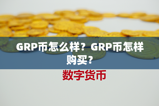 GRP币怎么样？GRP币怎样购买？