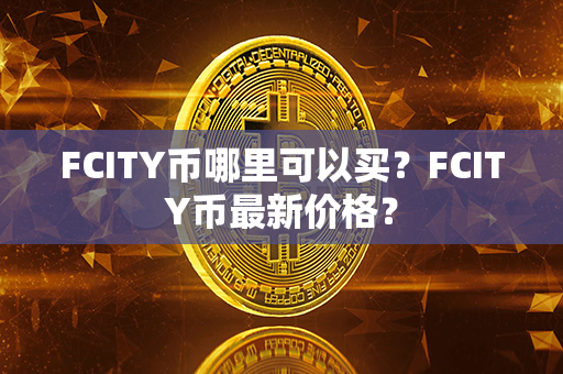 FCITY币哪里可以买？FCITY币最新价格？