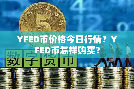 YFED币价格今日行情？YFED币怎样购买？